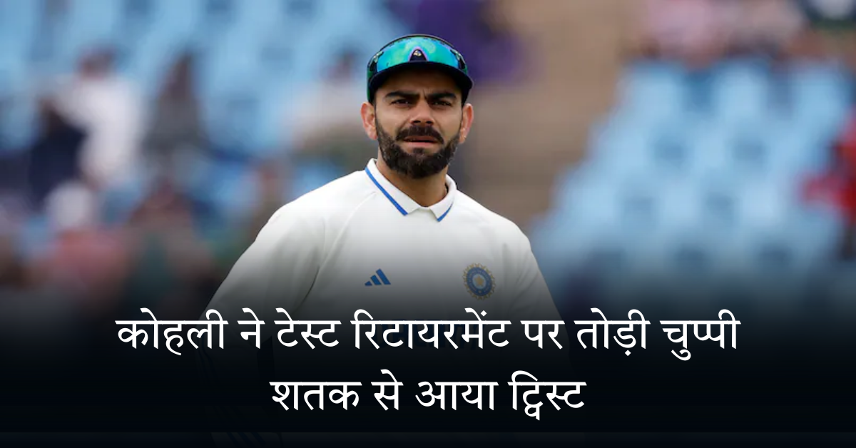 कोहली ने टेस्ट रिटायरमेंट पर तोड़ी चुप्पी, शतक से आया ट्विस्ट