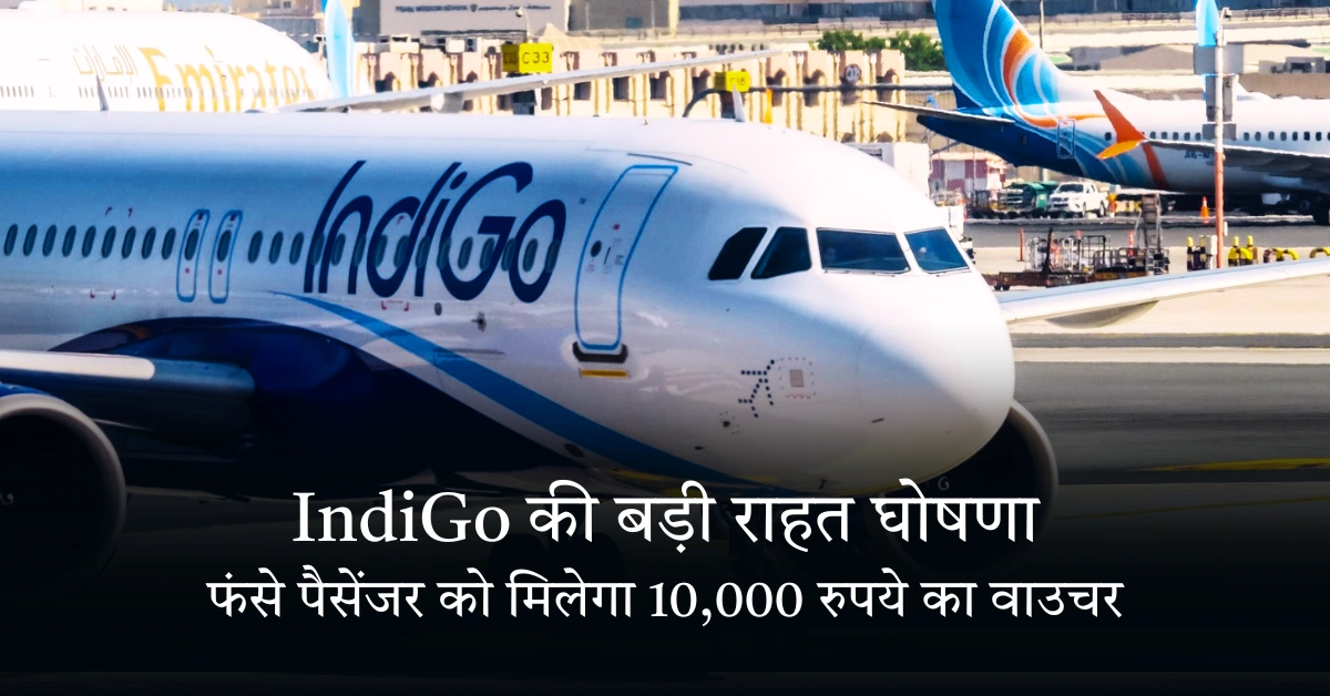 IndiGo की बड़ी राहत घोषणा फंसे पैसेंजर को मिलेगा 10,000 रुपये का वाउचर