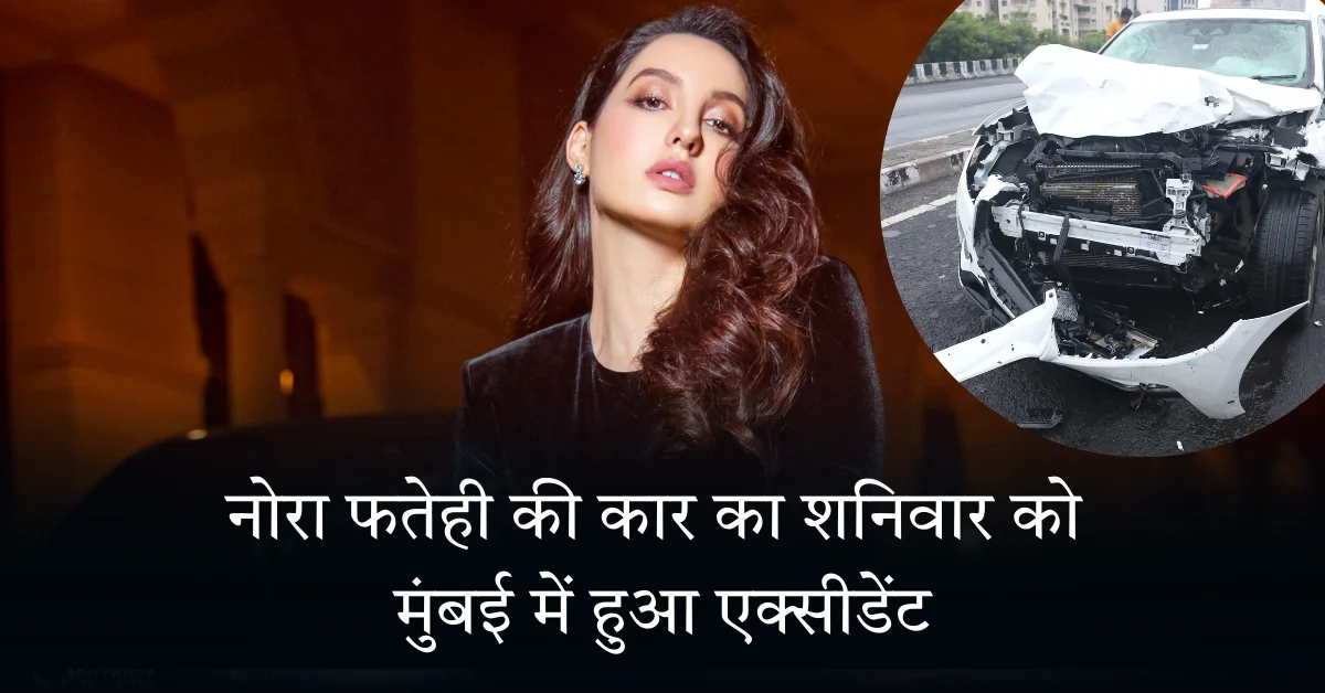 नोरा फतेही की कार का शनिवार को मुंबई में हुआ एक्सीडेंट
